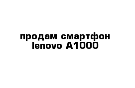 продам смартфон lenovo A1000